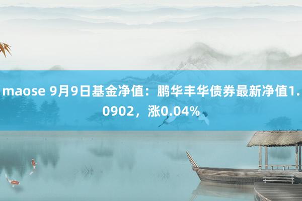 maose 9月9日基金净值：鹏华丰华债券最新净值1.0902，涨0.04%