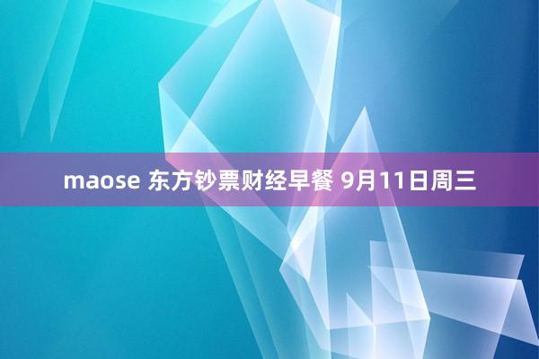 maose 东方钞票财经早餐 9月11日周三