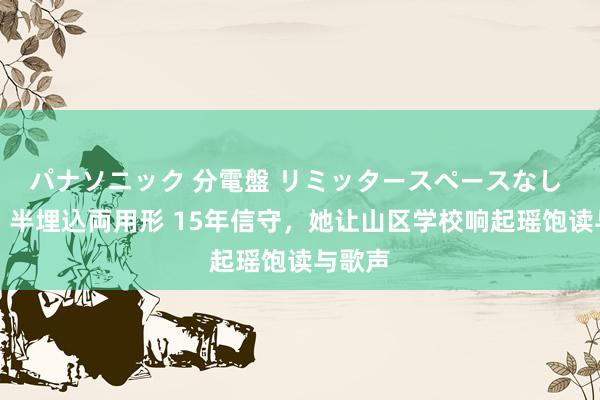 パナソニック 分電盤 リミッタースペースなし 露出・半埋込両用形 15年信守，她让山区学校响起瑶饱读与歌声