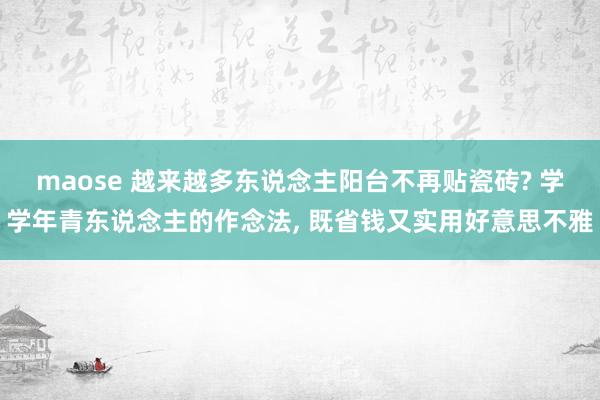 maose 越来越多东说念主阳台不再贴瓷砖? 学学年青东说念主的作念法， 既省钱又实用好意思不雅