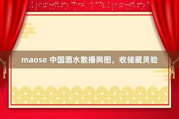 maose 中国酒水散播舆图，收储藏灵验