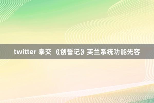 twitter 拳交 《创誓记》芙兰系统功能先容