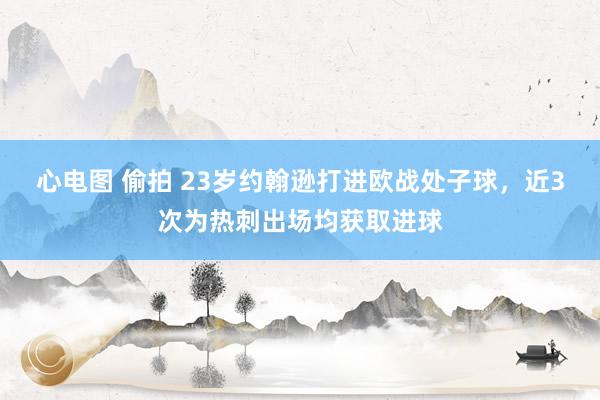 心电图 偷拍 23岁约翰逊打进欧战处子球，近3次为热刺出场均获取进球