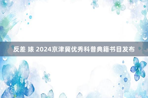 反差 婊 2024京津冀优秀科普典籍书目发布