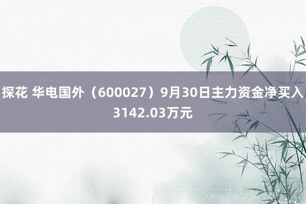 探花 华电国外（600027）9月30日主力资金净买入3142.03万元