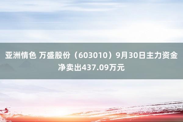 亚洲情色 万盛股份（603010）9月30日主力资金净卖出437.09万元