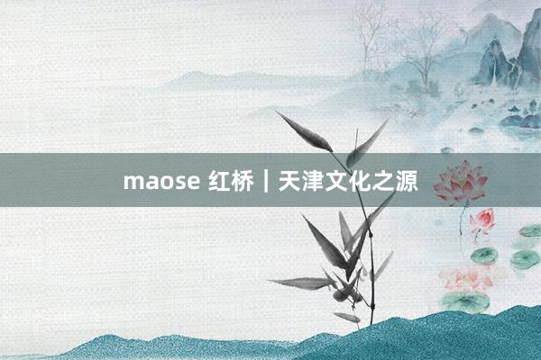 maose 红桥｜天津文化之源