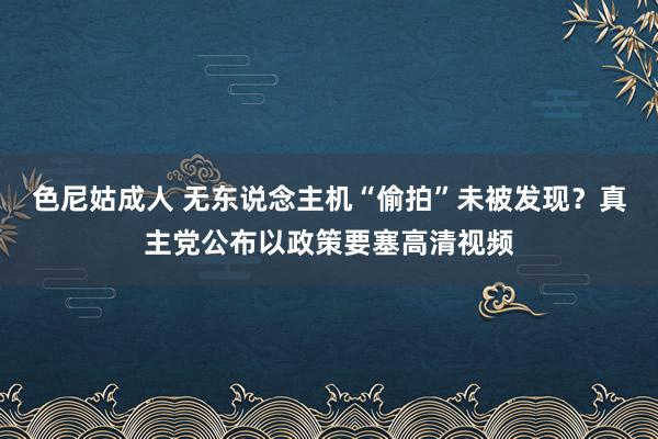 色尼姑成人 无东说念主机“偷拍”未被发现？真主党公布以政策要塞高清视频