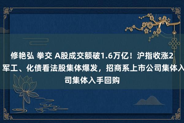 修艳弘 拳交 A股成交额破1.6万亿！沪指收涨2.07%，军工、化债看法股集体爆发，招商系上市公司集体入手回购