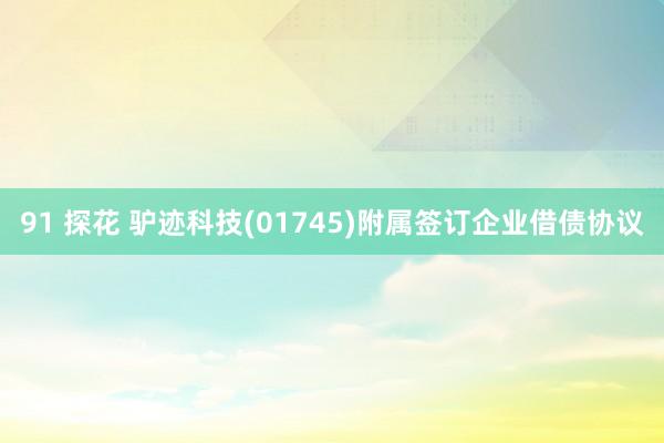 91 探花 驴迹科技(01745)附属签订企业借债协议