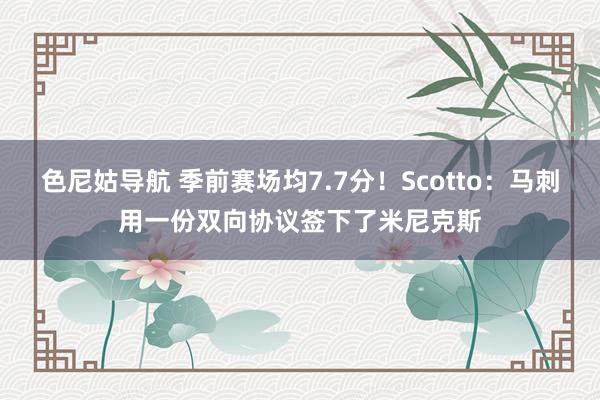 色尼姑导航 季前赛场均7.7分！Scotto：马刺用一份双向协议签下了米尼克斯