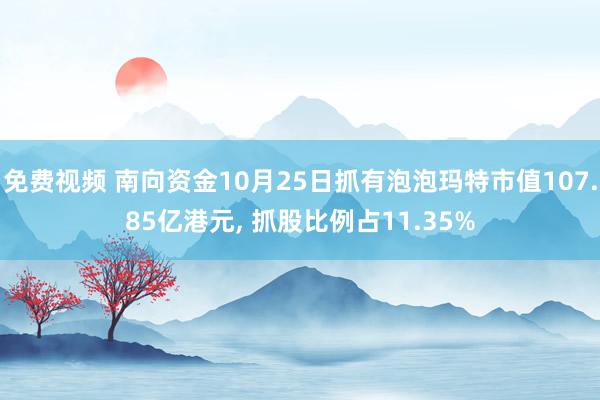 免费视频 南向资金10月25日抓有泡泡玛特市值107.85亿港元， 抓股比例占11.35%