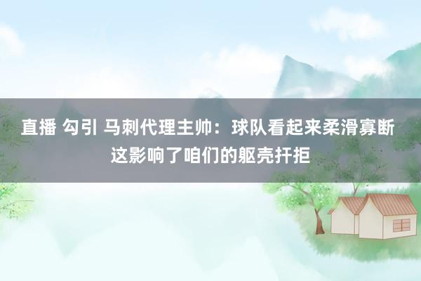 直播 勾引 马刺代理主帅：球队看起来柔滑寡断 这影响了咱们的躯壳扞拒