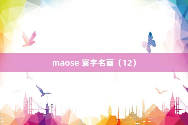 maose 寰宇名画（12）