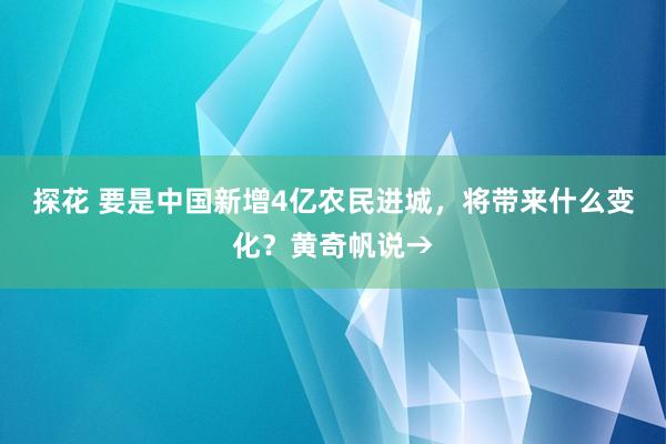 探花 要是中国新增4亿农民进城，将带来什么变化？黄奇帆说→