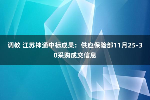 调教 江苏神通中标成果：供应保险部11月25-30采购成交信息