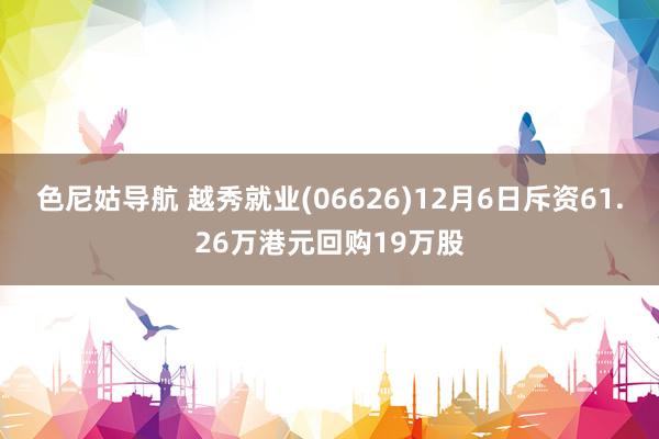 色尼姑导航 越秀就业(06626)12月6日斥资61.26万港元回购19万股