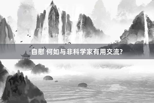 自慰 何如与非科学家有用交流?