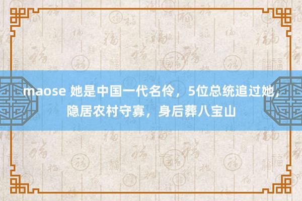 maose 她是中国一代名伶，5位总统追过她，隐居农村守寡，身后葬八宝山