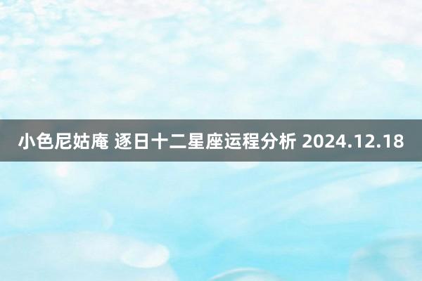 小色尼姑庵 逐日十二星座运程分析 2024.12.18