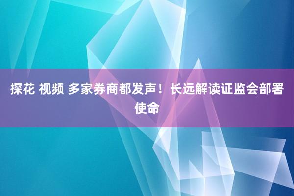 探花 视频 多家券商都发声！长远解读证监会部署使命