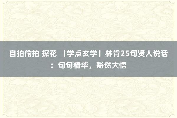 自拍偷拍 探花 【学点玄学】林肯25句贤人说话：句句精华，豁然大悟