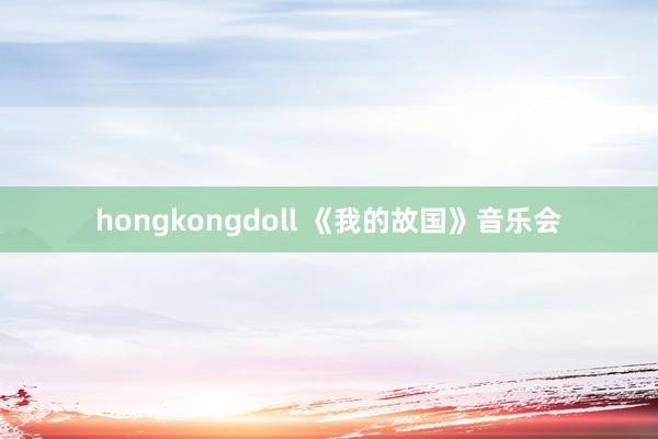 hongkongdoll 《我的故国》音乐会