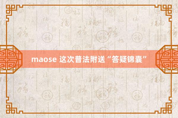 maose 这次普法附送“答疑锦囊”