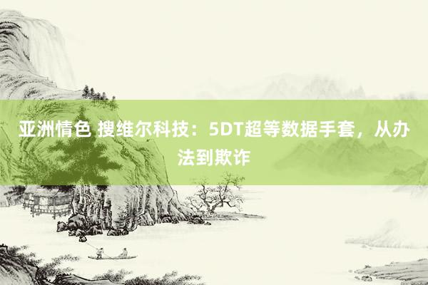 亚洲情色 搜维尔科技：5DT超等数据手套，从办法到欺诈