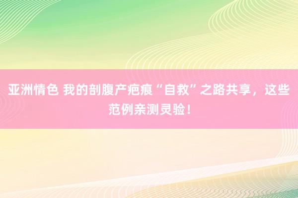 亚洲情色 我的剖腹产疤痕“自救”之路共享，这些范例亲测灵验！