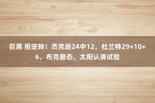 巨屌 拒逆转！杰克逊24中12，杜兰特29+10+6，布克窘态，太阳认清试验