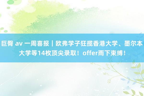 巨臀 av 一周喜报｜欧弗学子狂揽香港大学、墨尔本大学等14枚顶尖录取！offer雨下束缚！