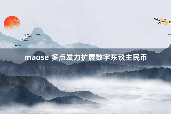 maose 多点发力扩展数字东谈主民币