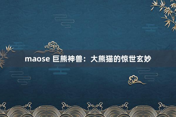 maose 巨熊神兽：大熊猫的惊世玄妙