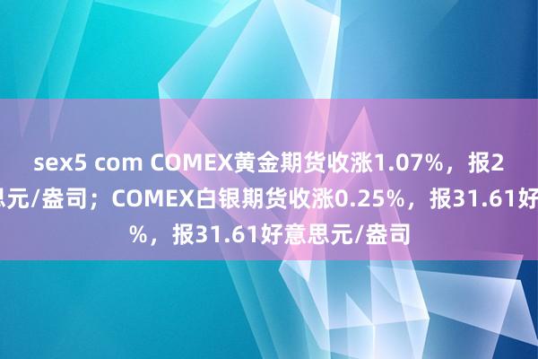 sex5 com COMEX黄金期货收涨1.07%，报2746.9好意思元/盎司；COMEX白银期货收涨0.25%，报31.61好意思元/盎司