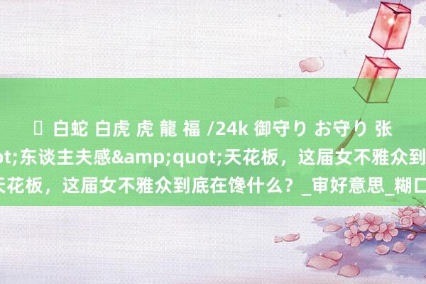 ✨白蛇 白虎 虎 龍 福 /24k 御守り お守り 张凌赫：文娱圈&quot;东谈主夫感&quot;天花板，这届女不雅众到底在馋什么？_审好意思_糊口_视频