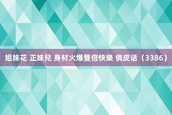 姐妹花 正妹兒 身材火爆雙倍快樂 俏皮话（3386）